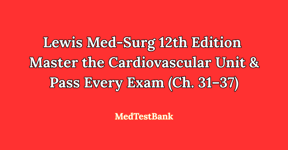 Lewis Med-Surg 12th Edition Master the Cardiovascular Unit & Pass Every Exam (Ch. 31–37)