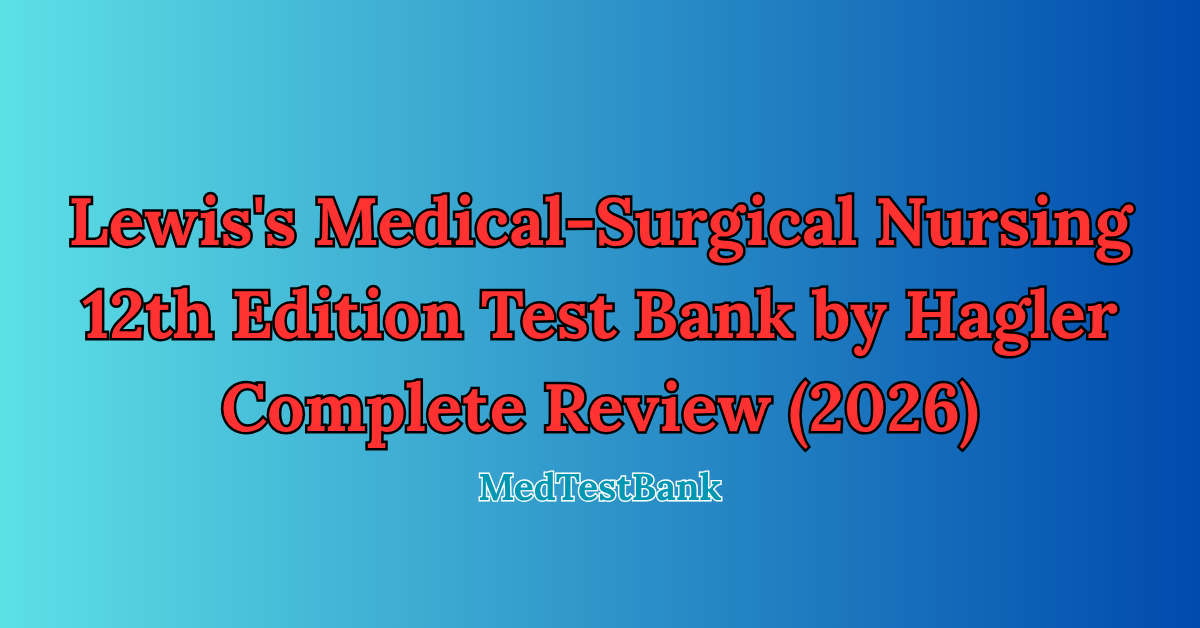 Lewis's Medical-Surgical Nursing 12th Edition Test Bank by Hagler Complete Review (2026)