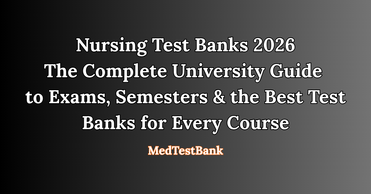 Nursing Test Banks 2026 — The Complete University Guide to Exams, Semesters & the Best Test Banks for Every Course